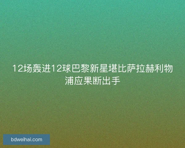 12场轰进12球巴黎新星堪比萨拉赫利物浦应果断出手
