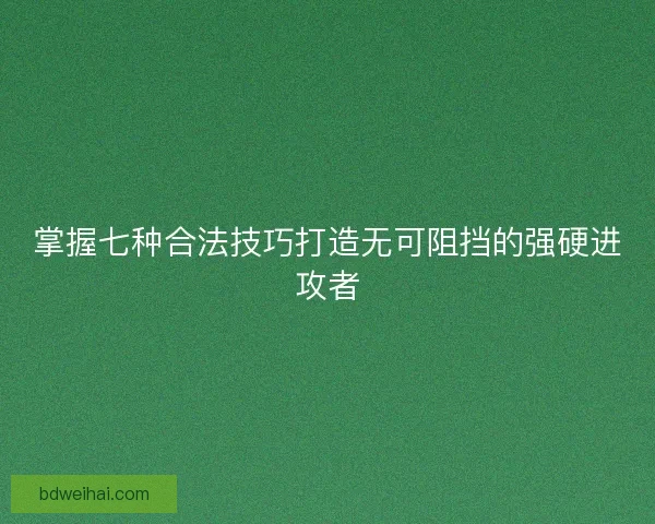 掌握七种合法技巧打造无可阻挡的强硬进攻者