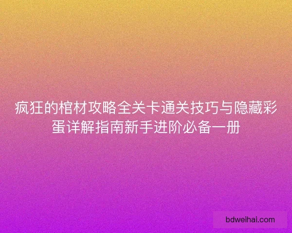 疯狂的棺材攻略全关卡通关技巧与隐藏彩蛋详解指南新手进阶必备一册 疯狂的棺材攻略全关卡通关技巧与隐藏彩蛋详解指南新手进阶必备一册