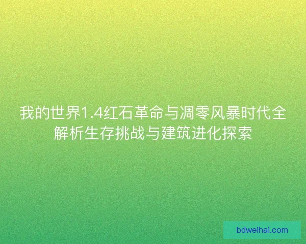我的世界1.4红石革命与凋零风暴时代全解析生存挑战与建筑进化探索 我的世界1.4红石革命与凋零风暴时代全解析生存挑战与建筑进化探索