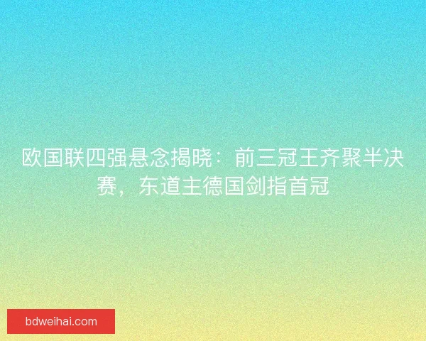 欧国联四强悬念揭晓：前三冠王齐聚半决赛，东道主德国剑指首冠