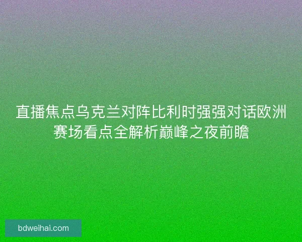 直播焦点乌克兰对阵比利时强强对话欧洲赛场看点全解析巅峰之夜前瞻