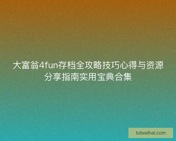 大富翁4fun存档全攻略技巧心得与资源分享指南实用宝典合集