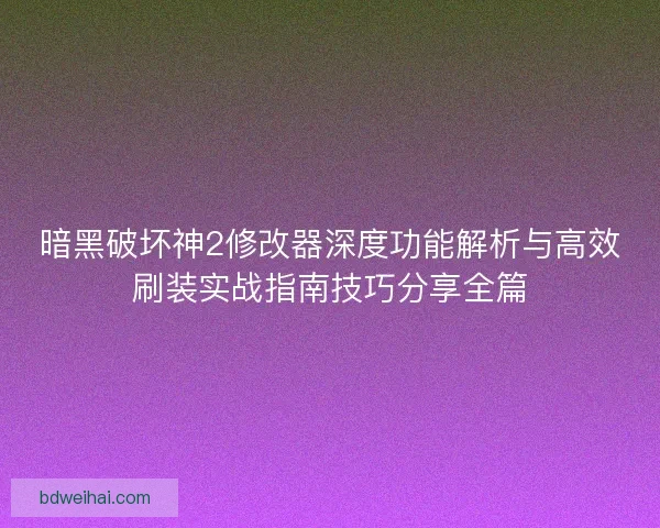 暗黑破坏神2修改器深度功能解析与高效刷装实战指南技巧分享全篇 暗黑破坏神2修改器深度功能解析与高效刷装实战指南技巧分享全篇